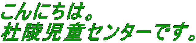 こんにちは。 杜陵児童センターです。